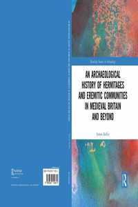 An Archaeological History of Hermitages and Eremitic Communities in Medieval Britain and Beyond