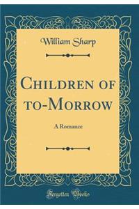 Children of To-Morrow: A Romance (Classic Reprint)