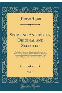 Sporting Anecdotes, Original and Selected, Vol. 1: Including Numerous Characteristic Portraits of Persons in Every Walk of Life, Who Have Acquired Notoriety from Their Achievements on the Turf, at the Table, and in the Diversions of the Field