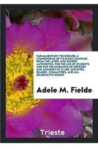 Parliamentary Procedure; A Compendium of Its Rules Compiled from the Latest and Highest Authorities, for the Use of Students and for the Guidance of Officers and Members of Clubs, Societies, Boards, Committees, and All Deliberative Bodies