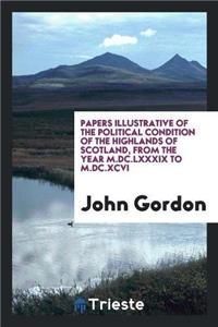 Papers Illustrative of the Political Condition of the Highlands of Scotland, from the Year M.DC.LXXXIX to M.DC.XCVI