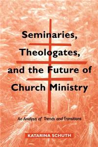 Seminaries, Theologates, and the Future of Church Ministry: An Analysis of Trends and Transitions: An Analysis of Trends and Transitions