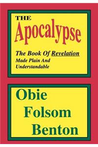 The Apocalypse - The Book Of Revelation Made Plain And Understandable