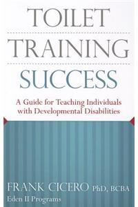 Toilet Training Success: A Guide for Teaching Individuals with Developmental Disabilities