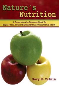 Nature's Nutrition: A Comprehensive Resource Guide for Super Foods, Natural Supplements and Preventative Health