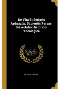 de Vita Et Scriptis Aphraatis, Sapientis Persae, Dissertatio Historico-Theologica