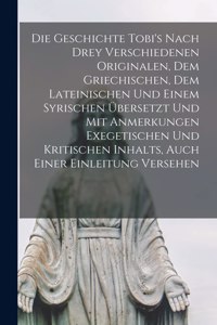 Die Geschichte Tobi's Nach Drey Verschiedenen Originalen, Dem Griechischen, Dem Lateinischen Und Einem Syrischen Übersetzt Und Mit Anmerkungen Exegetischen Und Kritischen Inhalts, Auch Einer Einleitung Versehen