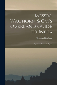 Messrs. Waghorn & Co.'s Overland Guide to India