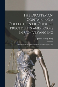 Draftsman, Containing a Collection of Concise Precedents and Forms in Conveyancing; With Introductory Observations and Practical Notes