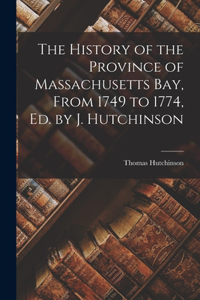 History of the Province of Massachusetts Bay, From 1749 to 1774, Ed. by J. Hutchinson