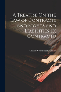 A Treatise On the Law of Contracts and Rights and Liabilities Ex Contractu