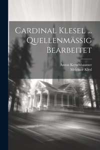 Cardinal Klesel ... Quellenmässig Bearbeitet