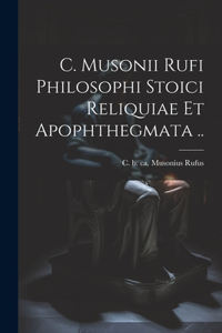 C. Musonii Rufi philosophi Stoici reliquiae et apophthegmata ..