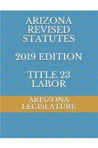Arizona Revised Statutes 2019 Edition Title 23 Labor