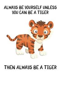 Always Be Yourself Unless You Can Be A Tiger Then Always Be A Tiger