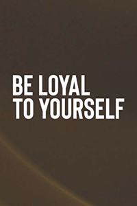 Be Loyal To Yourself