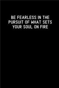 Be Fearless In The Pursuit Of What Sets Your Soul On Fire