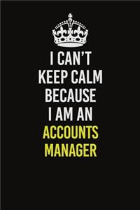 I Can�t Keep Calm Because I Am An Accounts Manager