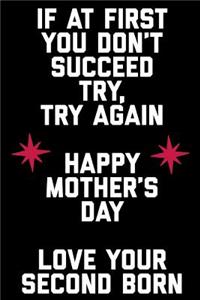 If at First You Don't Succeed Try Try Again Happy Mothers Day Love Your Second Born
