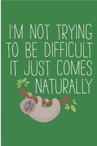 Im Not Trying To Be Difficult It Just Comes Naturally
