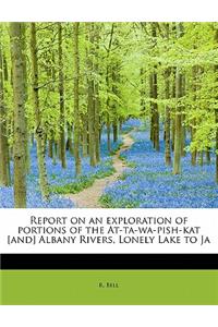 Report on an Exploration of Portions of the At-Ta-Wa-Pish-Kat [And] Albany Rivers, Lonely Lake to Ja