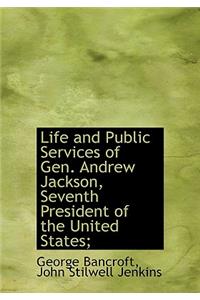 Life and Public Services of Gen. Andrew Jackson, Seventh President of the United States;