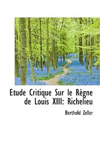Etude Critique Sur Le R Gne de Louis XIII: Richelieu