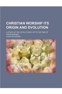 Christian Worship Its Origin and Evolution; A Study of the Latin Liturgy Up to the Time of Charlemagne
