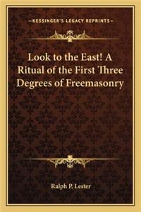 Look to the East! a Ritual of the First Three Degrees of Freemasonry