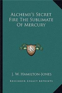 Alchemy's Secret Fire the Sublimate of Mercury