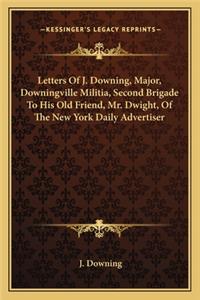 Letters of J. Downing, Major, Downingville Militia, Second Brigade to His Old Friend, Mr. Dwight, of the New York Daily Advertiser