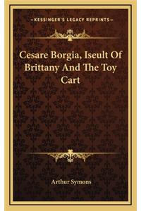 Cesare Borgia, Iseult of Brittany and the Toy Cart