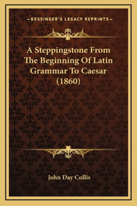 A Steppingstone from the Beginning of Latin Grammar to Caesar (1860)