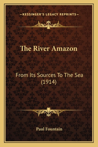 River Amazon: From Its Sources To The Sea (1914)