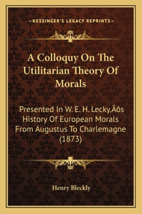 Colloquy On The Utilitarian Theory Of Morals