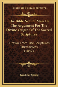 The Bible Not Of Man Or The Argument For The Divine Origin Of The Sacred Scriptures