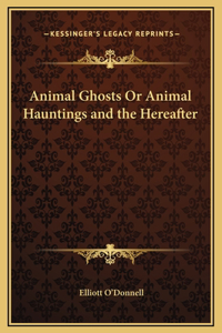 Animal Ghosts Or Animal Hauntings and the Hereafter