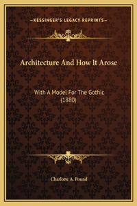 Architecture And How It Arose: With A Model For The Gothic (1880)