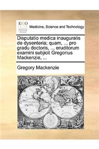 Disputatio Medica Inauguralis de Dysenteria; Quam, ... Pro Gradu Doctoris, ... Eruditorum Examini Subjicit Gregorius Mackenzie, ...