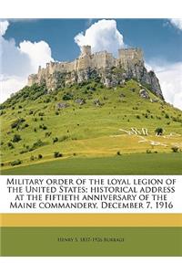 Military Order of the Loyal Legion of the United States; Historical Address at the Fiftieth Anniversary of the Maine Commandery, December 7, 1916