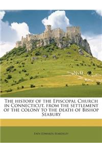 The History of the Episcopal Church in Connecticut, from the Settlement of the Colony to the Death of Bishop Seabury