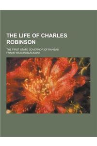 The Life of Charles Robinson; The First State Governor of Kansas