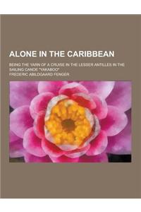 Alone in the Caribbean; Being the Yarn of a Cruise in the Lesser Antilles in the Sailing Canoe Yakaboo