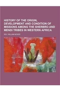 History of the Origin, Development and Condition of Missions Among the Sherbro and Mendi Tribes in Western Africa