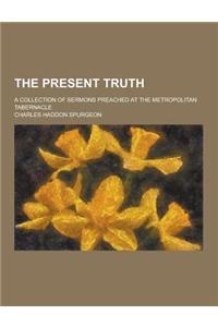 The Present Truth; A Collection of Sermons Preached at the Metropolitan Tabernacle