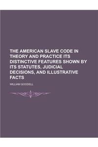 The American Slave Code in Theory and Practice Its Distinctive Features Shown by Its Statutes, Judicial Decisions, and Illustrative Facts