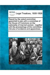 Report by the Select Committee Appointed to Join with a Committee of the House of Commons on the Nationality of Married Women