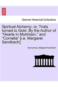 Spiritual Alchemy; or, Trials turned to Gold. By the Author of 