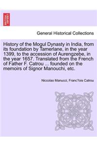 History of the Mogul Dynasty in India, from Its Foundation by Tamerlane, in the Year 1399, to the Accession of Aurengzebe, in the Year 1657. Translated from the French of Father F. Catrou ... Founded on the Memoirs of Signor Manouchi, Etc.