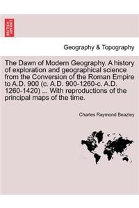 Dawn of Modern Geography. A history of exploration and geographical science from the Conversion of the Roman Empire to A.D. 900 (c. A.D. 900-1260-c. A.D. 1260-1420) ... With reproductions of the principal maps of the time. PART II